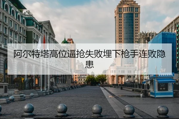 阿尔特塔高位逼抢失败埋下枪手连败隐患