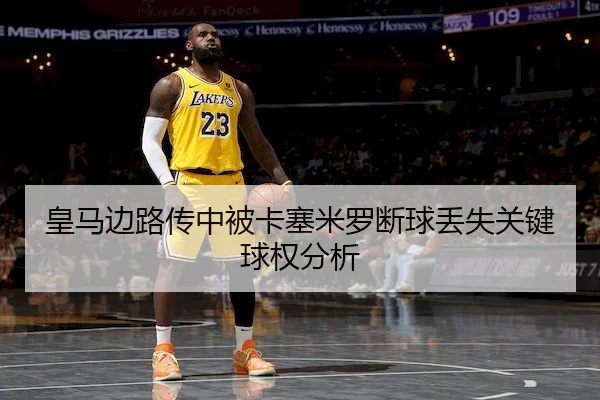 皇马边路传中被卡塞米罗断球丢失关键球权分析